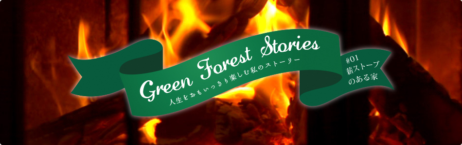 Green Forest Stories - 人生をおもいっきり楽しむ私のストーリー #01「薪ストーブのある家」