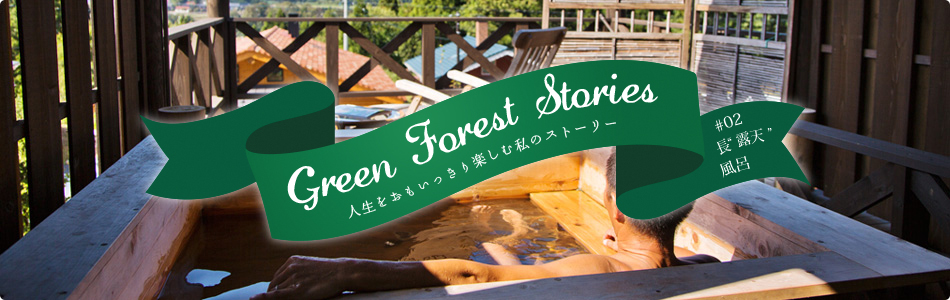 Green Forest Stories - 人生をおもいっきり楽しむ私のストーリー #02「長“露天”風呂」